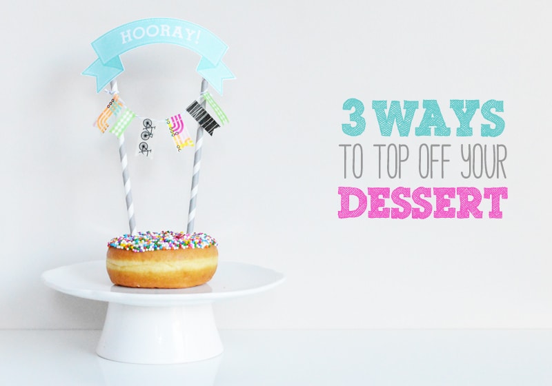 3 Favorite Ways to Top Off Your Dessert (Free Printables!)