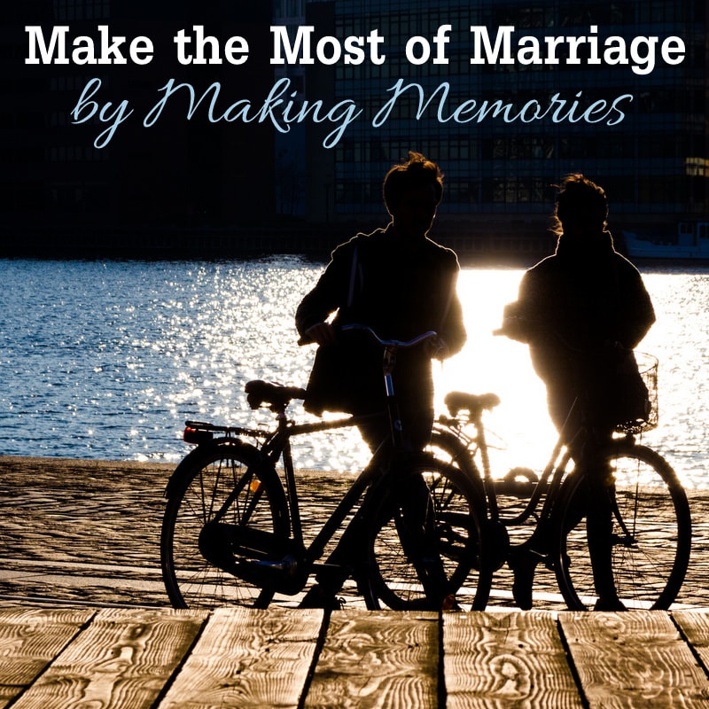 Make the Most of Your Marriage by Making Memories